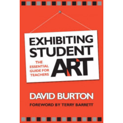Exhibiting Student Art: The Essential Guide for Teachers