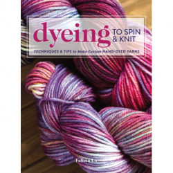 Dyeing to Spin & Knit: Techniques & Tips to Make Custom Hand-Dyed Yarns