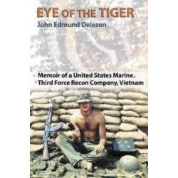 Eye of the Tiger: Memoir of a United States Marine, Third Force Recon Company, Vietnam