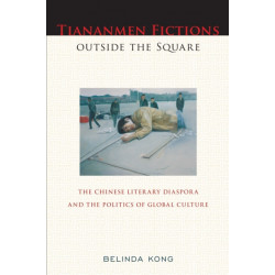 Tiananmen Fictions Outside the Square: The Chinese Literary Diaspora and the Politics of Global Culture