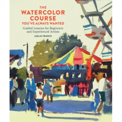 The Watercolor Course You've Always Wanted, The: Guided Lessons for Beginners and Experienced Artists