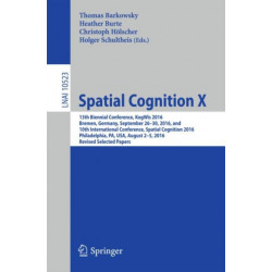 Spatial Cognition X: 13th Biennial Conference, KogWis 2016, Bremen, Germany, September 26–30, 2016, and 10th International Conference, Spatial Cognition 2016, Philadelphia, PA, USA, August 2–5, 2016, Revised Selected Papers