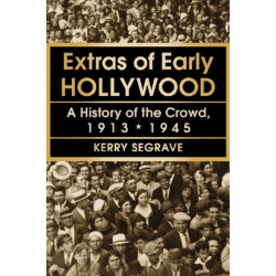 Extras of Early Hollywood: A History of the Crowd, 1913-1945