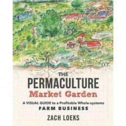 The Permaculture Market Garden: A visual guide to a profitable whole-systems farm business