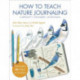 How to Teach Nature Journaling: Curiosity, Wonder, Attention