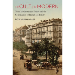 The Cult of the Modern: Trans-Mediterranean France and the Construction of French Modernity