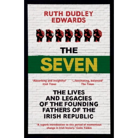 The Seven: The Lives and Legacies of the Founding Fathers of the Irish Republic