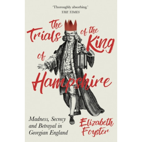 The Trials of the King of Hampshire: Madness, Secrecy and Betrayal in Georgian England