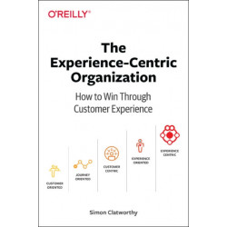 Experience-Centric Organization, The: How to win through customer experience