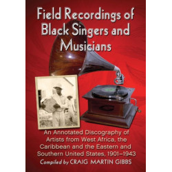 Field Recordings of Black Singers and Musicians: An Annotated Discography of Artists from West Africa, the Caribbean and the Eastern and Southern United States, 1901-1943