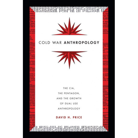 Cold War Anthropology: The CIA, the Pentagon, and the Growth of Dual Use Anthropology