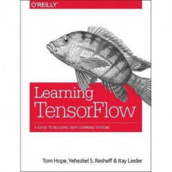 Learning TensorFlow: A guide to building deep learning systems