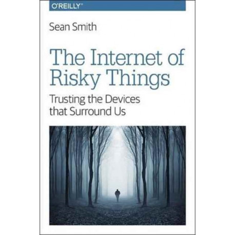 The Internet of Risky Things: Trusting the Devices That Surround US