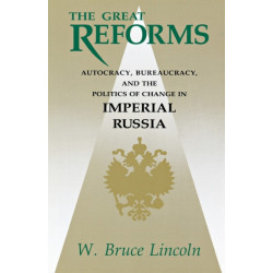 The Great Reforms: Autocracy, Bureaucracy, and the Politics of Change in Imperial Russia