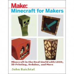 Minecraft for Makers: Minecraft in the Real World with LEGO, 3D Printing, Arduino, and More!