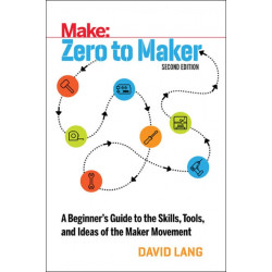 Zero to Maker 2e: A Beginner's Guide to the Skills, Tools, and Ideas of the Maker Movement