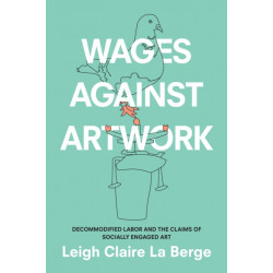 Wages Against Artwork: Decommodified Labor and the Claims of Socially Engaged Art