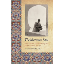 The Moroccan Soul: French Education, Colonial Ethnology, and Muslim Resistance, 1912-1956