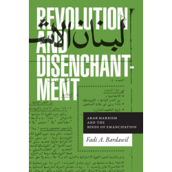 Revolution and Disenchantment: Arab Marxism and the Binds of Emancipation