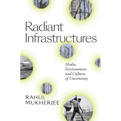 Radiant Infrastructures: Media, Environment, and Cultures of Uncertainty