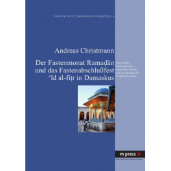 Der Fastenmonat Ramadan Und Das Fastenabschlußfest 'id Al-Fitr in Damaskus: Zur Sozialen Wirkungsweise Islamischer Rituale Und Zu Aspekten Des Traditionswandels