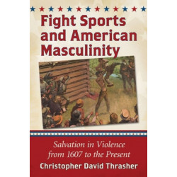 Fight Sports and American Masculinity: Salvation in Violence from 1607 to the Present