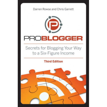 ProBlogger: Secrets for Blogging Your Way to a Six-Figure Income