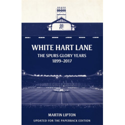 White Hart Lane: The Spurs Glory Years 1899-2017