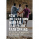 How Information Warfare Shaped the Arab Spring: The Politics of Narrative in Egypt and Tunisia
