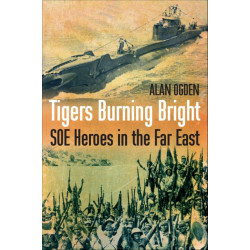 Tigers Burning Bright: SOE Heroes in the Far East