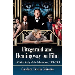 Fitzgerald and Hemingway on Film: A Critical Study of the Adaptations, 1924-2013