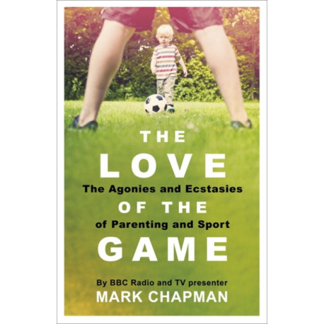 The Love of the Game: The Agonies and Ecstasies of Parenting and Sport