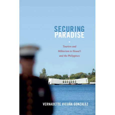 Securing Paradise: Tourism and Militarism in Hawai'i and the Philippines
