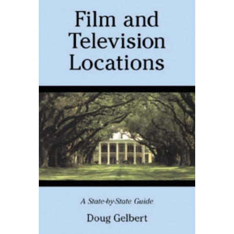 Film and Television Locations: A State-by-State Guidebook to Moviemaking Sites, Excluding Los Angeles