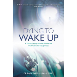 Dying to Wake Up: A Doctor's Voyage into the Afterlife and the Wisdom He Brought Back