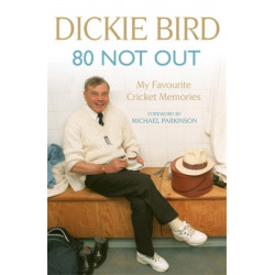 80 Not Out:  My Favourite Cricket Memories: Legendary cricket umpire Dickie Bird's best moments and stories, with a foreword by Michael Parkinson