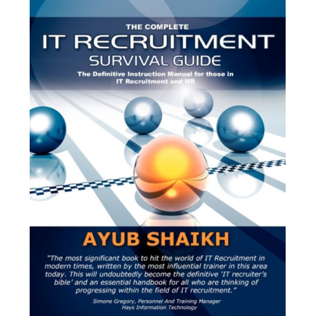 The Complete IT Recruitment Survival Guide: The Ultimate Instruction Manual for IT Recruitment Consultants and HR