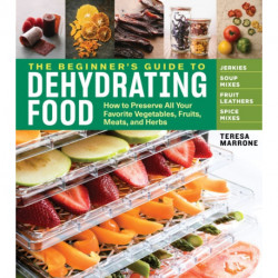 The Beginner's Guide to Dehydrating Food, 2nd Edition: How to Preserve All Your Favorite Vegetables, Fruits, Meats, and Herbs
