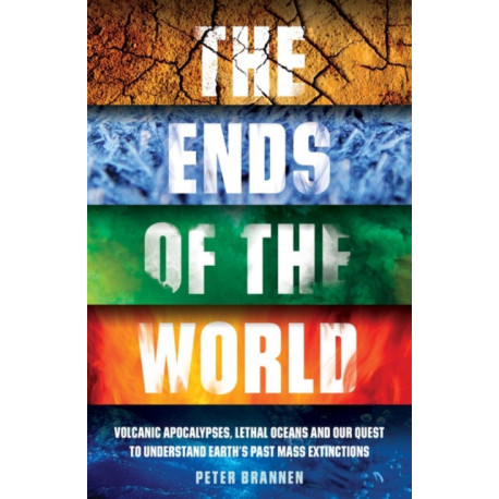 The Ends of the World: Volcanic Apocalypses, Lethal Oceans and Our Quest to Understand Earth’s Past Mass Extinctions