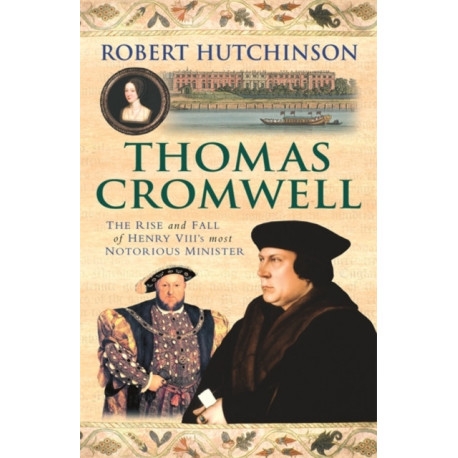 Thomas Cromwell: The Rise And Fall Of Henry VIII's Most Notorious Minister