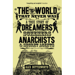 The World That Never Was: A True Story of Dreamers, Schemers, Anarchists and Secret Agents