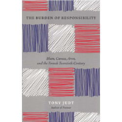 The Burden of Responsibility : Blum, Camus, Aron, and the French Twentieth Century: Blum, Camus, Aron, and the French Twentieth Century