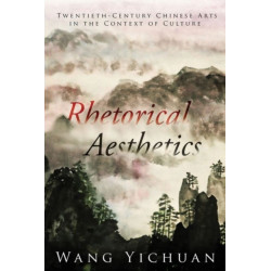 Rhetorical Aesthetics: Twentieth-Century Chinese Arts in the Context of Culture