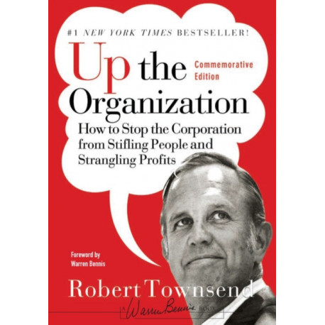 Up the Organization: How to Stop the Corporation from Stifling People and Strangling Profits