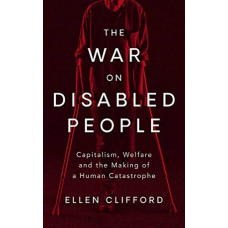 The War on Disabled People: Capitalism, Welfare and the Making of a Human Catastrophe