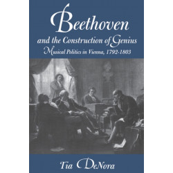Beethoven and the Construction of Genius: Musical Politics in Vienna, 1792-1803