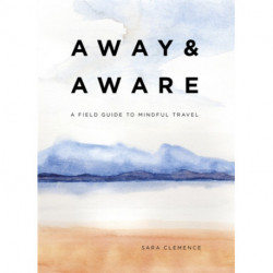 Away & Aware: A Field Guide to Mindful Travel