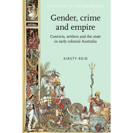 Gender, Crime and Empire: Convicts, Settlers and the State in Early Colonial Australia