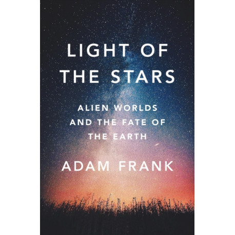 Light of the Stars: Alien Worlds and the Fate of the Earth