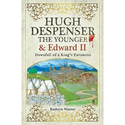 Hugh Despenser the Younger and Edward II: Downfall of a King's Favourite